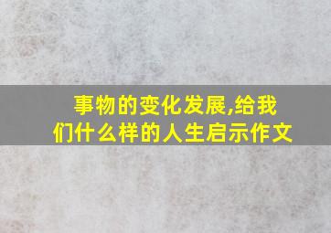 事物的变化发展,给我们什么样的人生启示作文