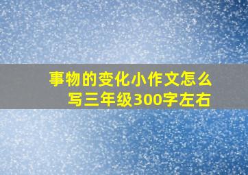 事物的变化小作文怎么写三年级300字左右