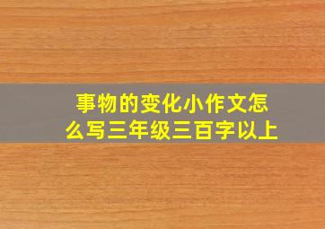 事物的变化小作文怎么写三年级三百字以上