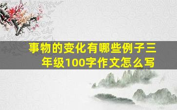 事物的变化有哪些例子三年级100字作文怎么写