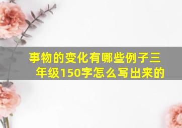 事物的变化有哪些例子三年级150字怎么写出来的