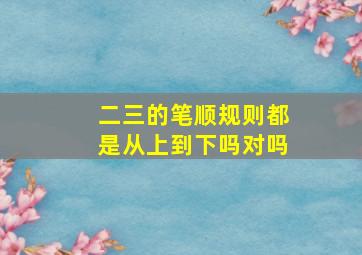 二三的笔顺规则都是从上到下吗对吗