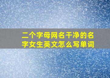 二个字母网名干净的名字女生英文怎么写单词