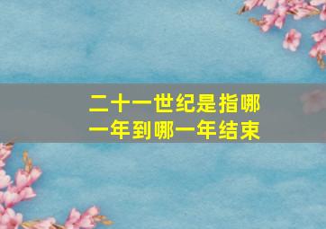 二十一世纪是指哪一年到哪一年结束