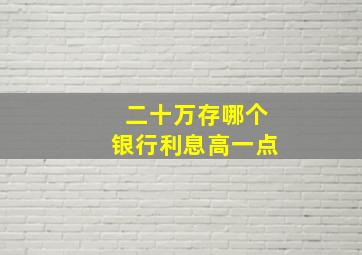 二十万存哪个银行利息高一点