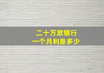 二十万放银行一个月利息多少