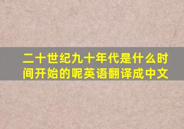 二十世纪九十年代是什么时间开始的呢英语翻译成中文