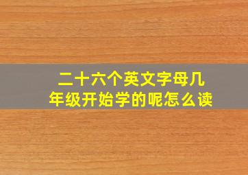 二十六个英文字母几年级开始学的呢怎么读