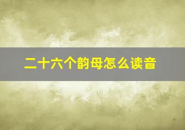 二十六个韵母怎么读音