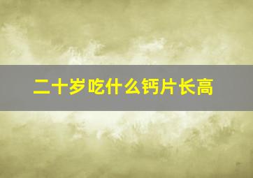 二十岁吃什么钙片长高