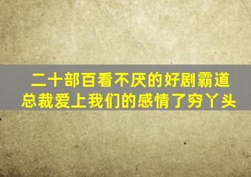 二十部百看不厌的好剧霸道总裁爱上我们的感情了穷丫头