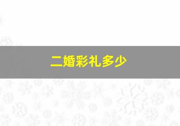 二婚彩礼多少