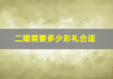 二婚需要多少彩礼合适