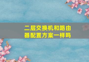 二层交换机和路由器配置方案一样吗