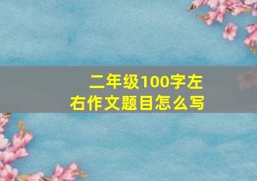 二年级100字左右作文题目怎么写