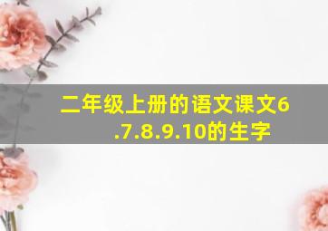 二年级上册的语文课文6.7.8.9.10的生字