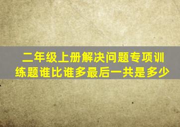 二年级上册解决问题专项训练题谁比谁多最后一共是多少