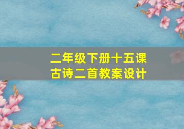 二年级下册十五课古诗二首教案设计