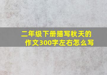 二年级下册描写秋天的作文300字左右怎么写