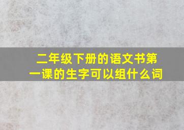 二年级下册的语文书第一课的生字可以组什么词