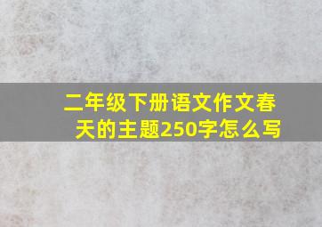 二年级下册语文作文春天的主题250字怎么写