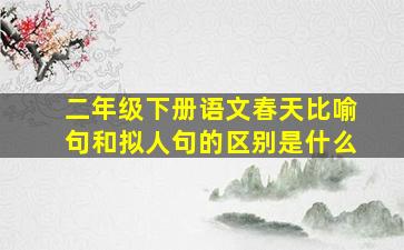 二年级下册语文春天比喻句和拟人句的区别是什么