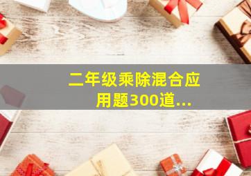 二年级乘除混合应用题300道...