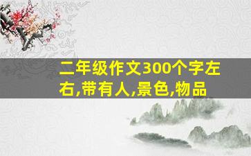 二年级作文300个字左右,带有人,景色,物品