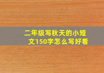 二年级写秋天的小短文150字怎么写好看