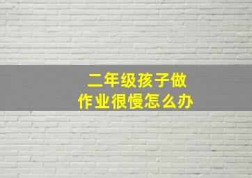 二年级孩子做作业很慢怎么办