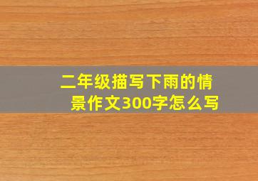 二年级描写下雨的情景作文300字怎么写