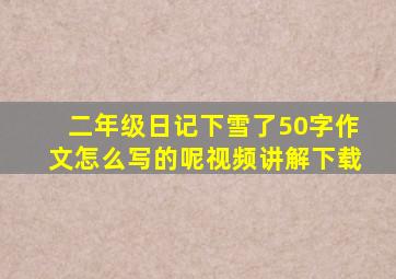 二年级日记下雪了50字作文怎么写的呢视频讲解下载