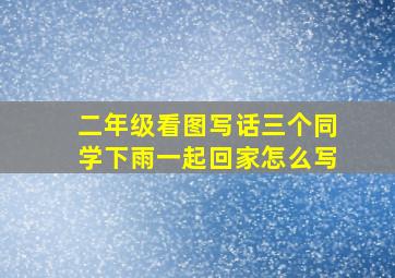 二年级看图写话三个同学下雨一起回家怎么写