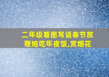 二年级看图写话春节放鞭炮吃年夜饭,赏烟花