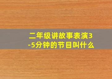 二年级讲故事表演3-5分钟的节目叫什么