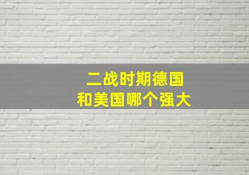 二战时期德国和美国哪个强大