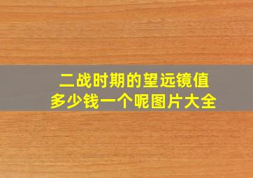 二战时期的望远镜值多少钱一个呢图片大全