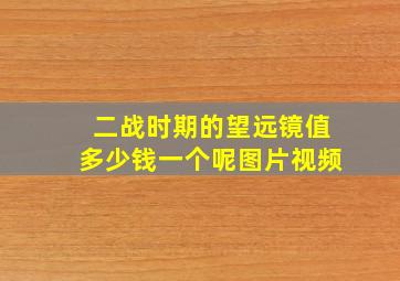 二战时期的望远镜值多少钱一个呢图片视频