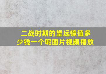 二战时期的望远镜值多少钱一个呢图片视频播放