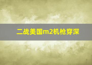 二战美国m2机枪穿深