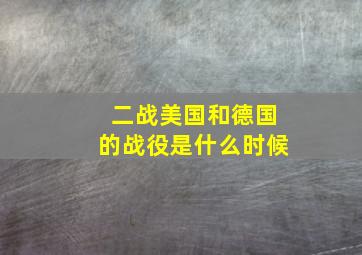 二战美国和德国的战役是什么时候