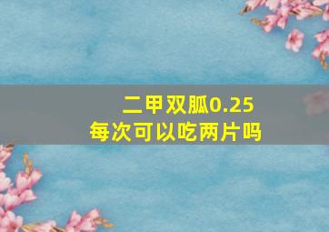 二甲双胍0.25每次可以吃两片吗