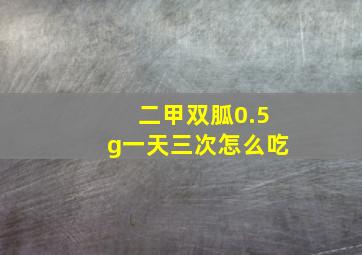 二甲双胍0.5g一天三次怎么吃