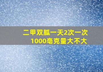 二甲双胍一天2次一次1000亳克量大不大