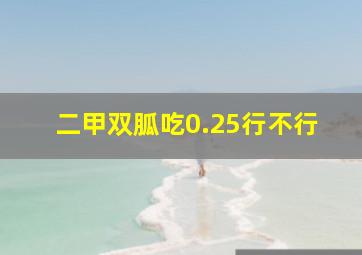 二甲双胍吃0.25行不行