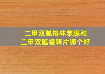 二甲双胍格林苯脲和二甲双胍缓释片哪个好