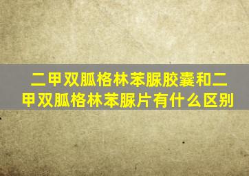 二甲双胍格林苯脲胶囊和二甲双胍格林苯脲片有什么区别