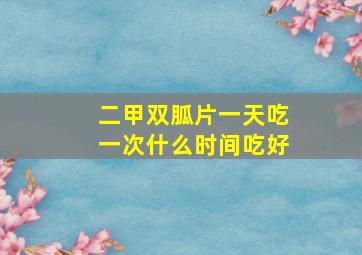 二甲双胍片一天吃一次什么时间吃好