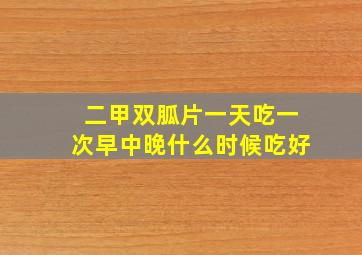 二甲双胍片一天吃一次早中晚什么时候吃好