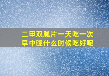 二甲双胍片一天吃一次早中晚什么时候吃好呢